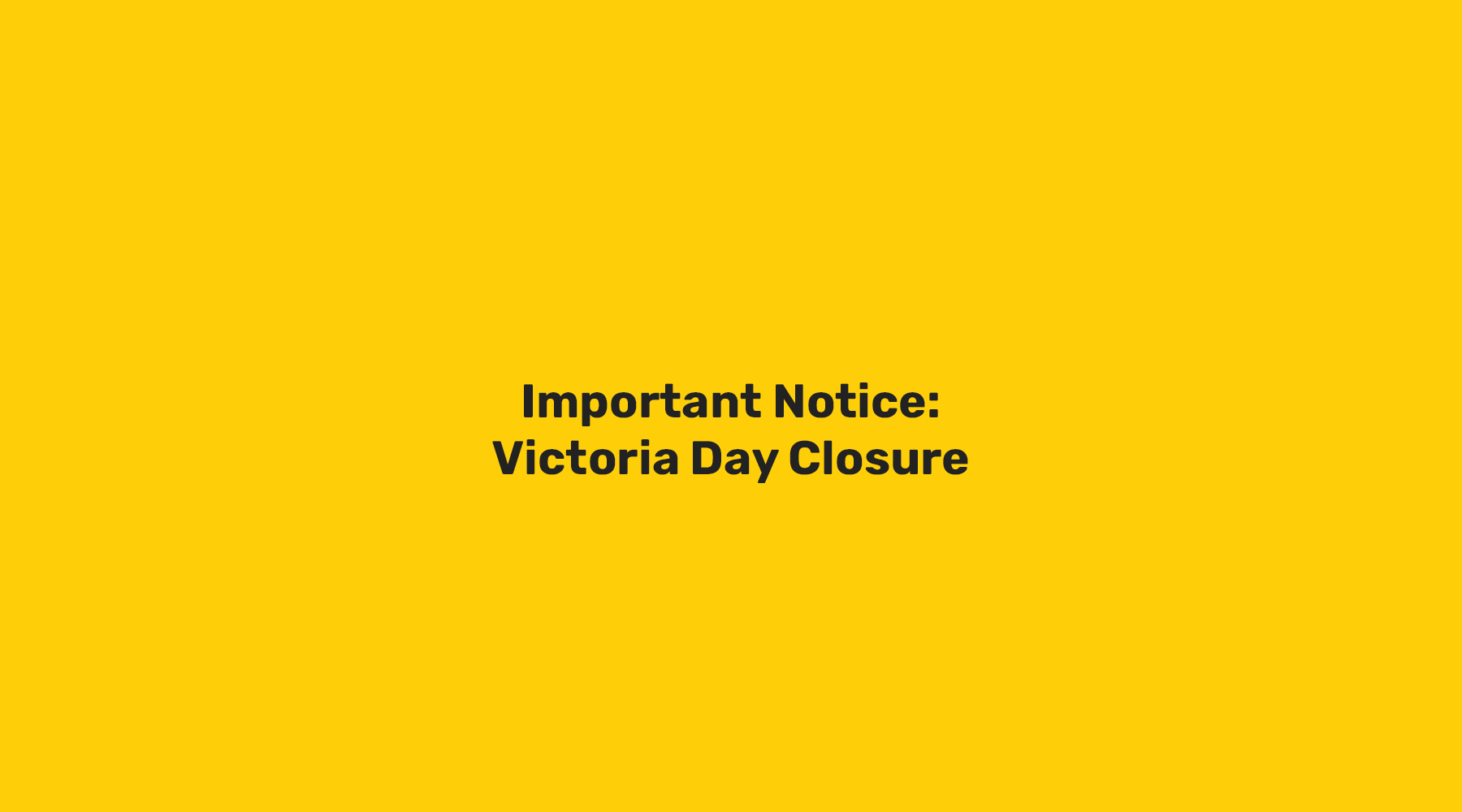 Important Notice: Victoria Day Closure